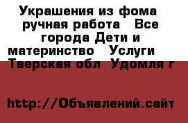 Украшения из фома  ручная работа - Все города Дети и материнство » Услуги   . Тверская обл.,Удомля г.